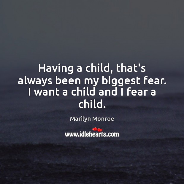 Having a child, that’s always been my biggest fear. I want a child and I fear a child. Marilyn Monroe Picture Quote