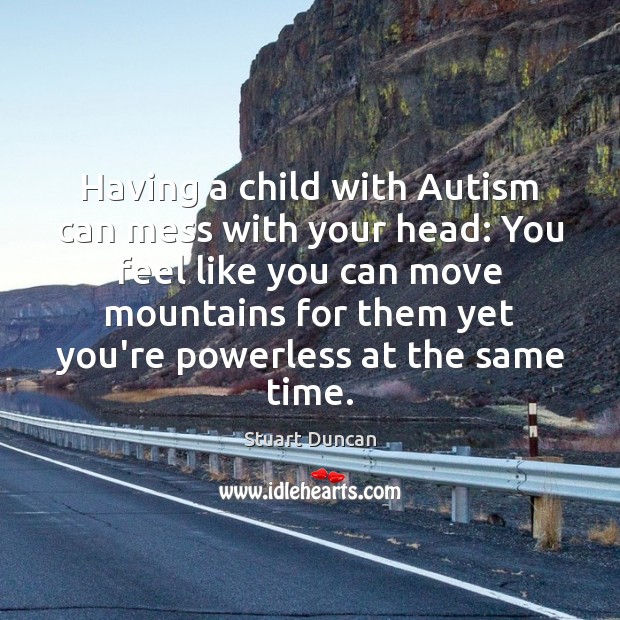 Having a child with Autism can mess with your head: You feel Stuart Duncan Picture Quote