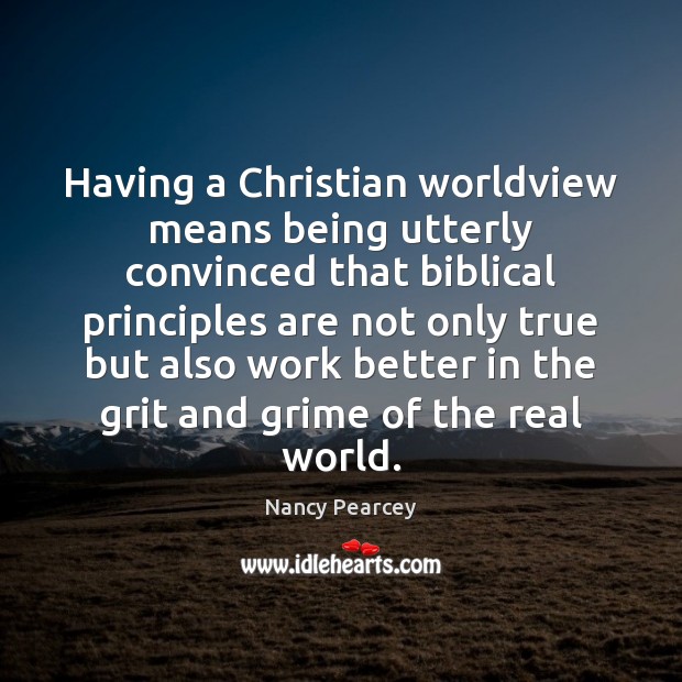 Having a Christian worldview means being utterly convinced that biblical principles are Nancy Pearcey Picture Quote