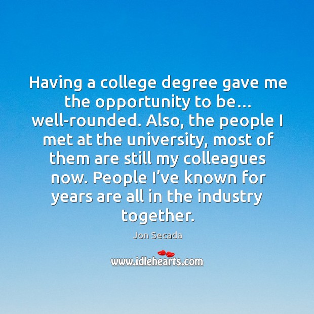 Having a college degree gave me the opportunity to be… well-rounded. Jon Secada Picture Quote