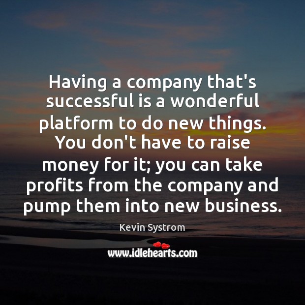 Having a company that’s successful is a wonderful platform to do new Kevin Systrom Picture Quote