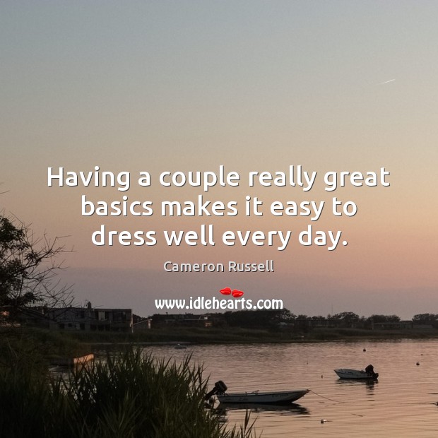 Having a couple really great basics makes it easy to dress well every day. Cameron Russell Picture Quote