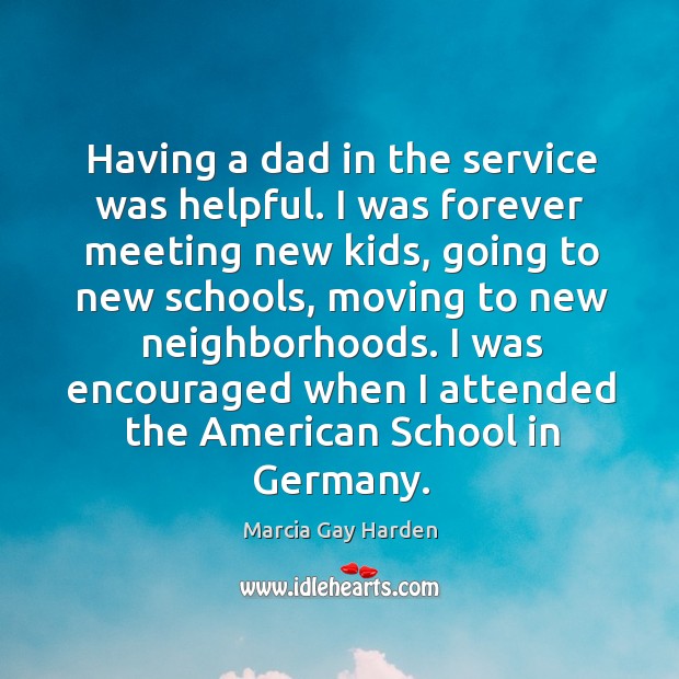 Having a dad in the service was helpful. I was forever meeting new kids Marcia Gay Harden Picture Quote