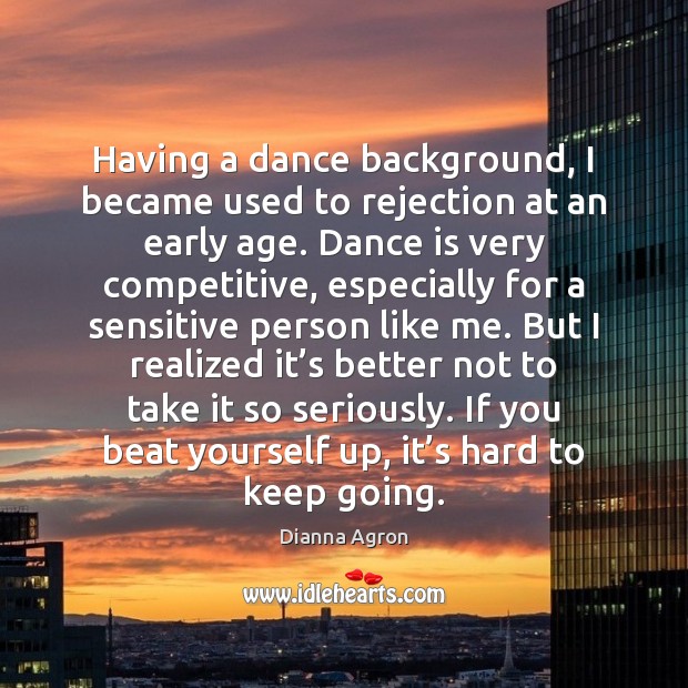 Having a dance background, I became used to rejection at an early Image