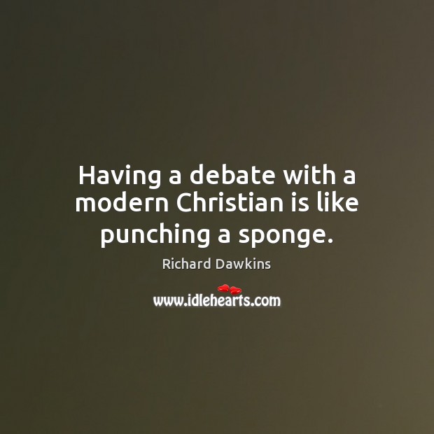 Having a debate with a modern Christian is like punching a sponge. Richard Dawkins Picture Quote