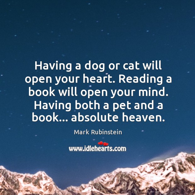 Having a dog or cat will open your heart. Reading a book Mark Rubinstein Picture Quote
