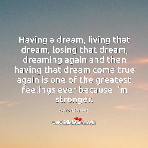 Having a dream, living that dream, losing that dream, dreaming again and Aaron Carter Picture Quote