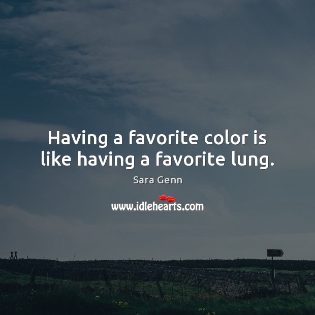 Having a favorite color is like having a favorite lung. Sara Genn Picture Quote