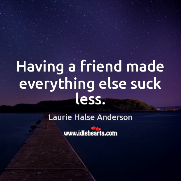 Having a friend made everything else suck less. Laurie Halse Anderson Picture Quote