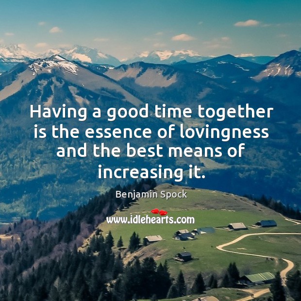 Having a good time together is the essence of lovingness and the Benjamin Spock Picture Quote