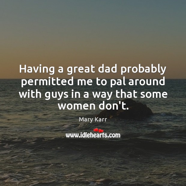 Having a great dad probably permitted me to pal around with guys Image