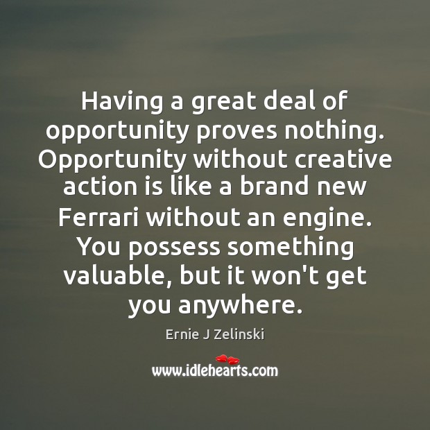 Having a great deal of opportunity proves nothing. Opportunity without creative action Ernie J Zelinski Picture Quote