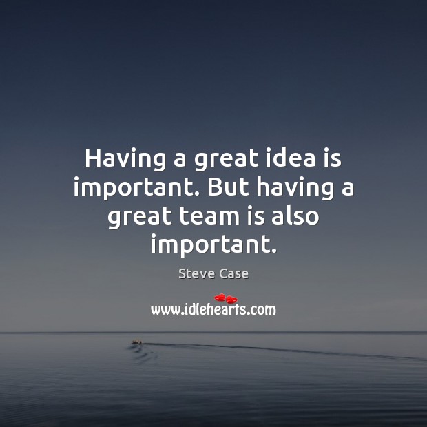 Having a great idea is important. But having a great team is also important. Steve Case Picture Quote