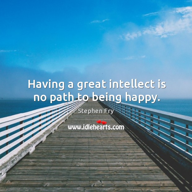 Having a great intellect is no path to being happy. Stephen Fry Picture Quote