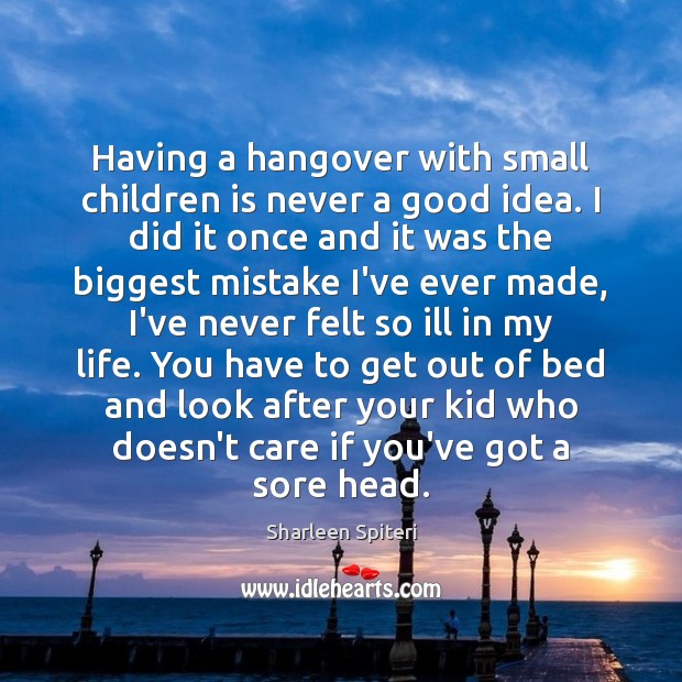 Having a hangover with small children is never a good idea. I Sharleen Spiteri Picture Quote