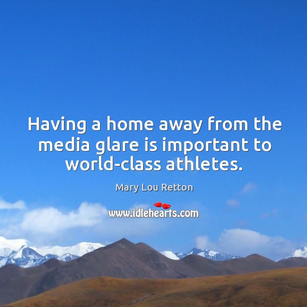Having a home away from the media glare is important to world-class athletes. Mary Lou Retton Picture Quote