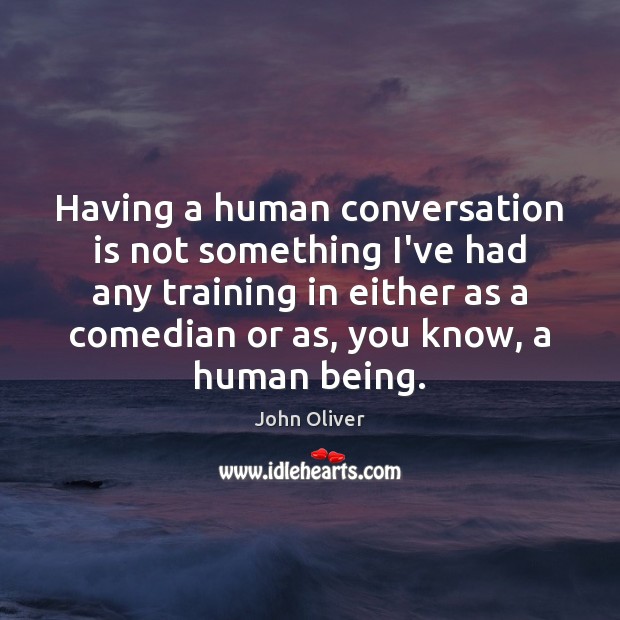 Having a human conversation is not something I’ve had any training in Image