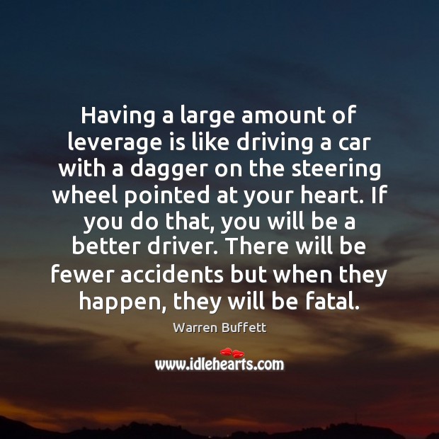 Having a large amount of leverage is like driving a car with Warren Buffett Picture Quote