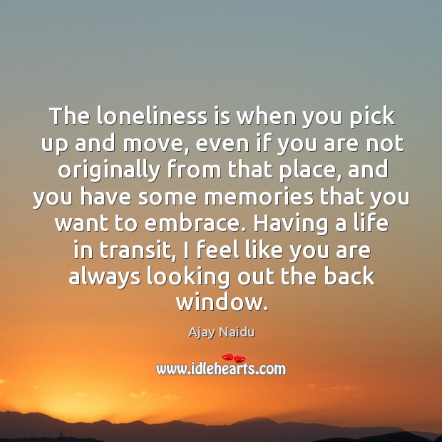 Having a life in transit, I feel like you are always looking out the back window. Loneliness Quotes Image