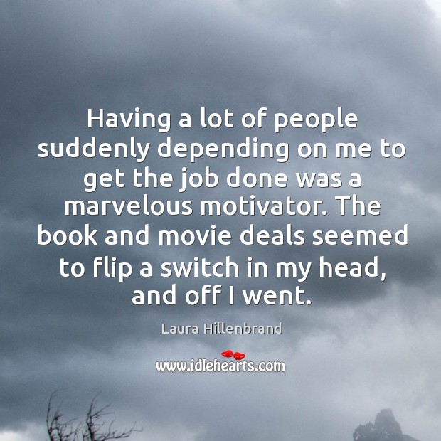 Having a lot of people suddenly depending on me to get the job done was a marvelous motivator. Laura Hillenbrand Picture Quote