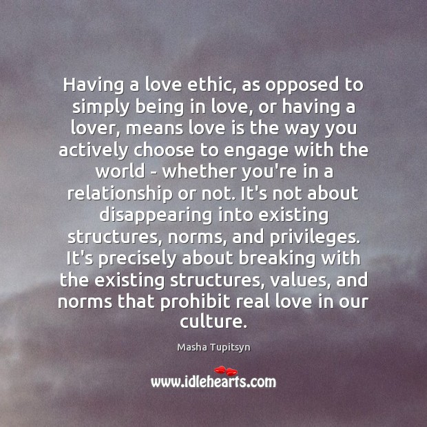 Having a love ethic, as opposed to simply being in love, or Masha Tupitsyn Picture Quote