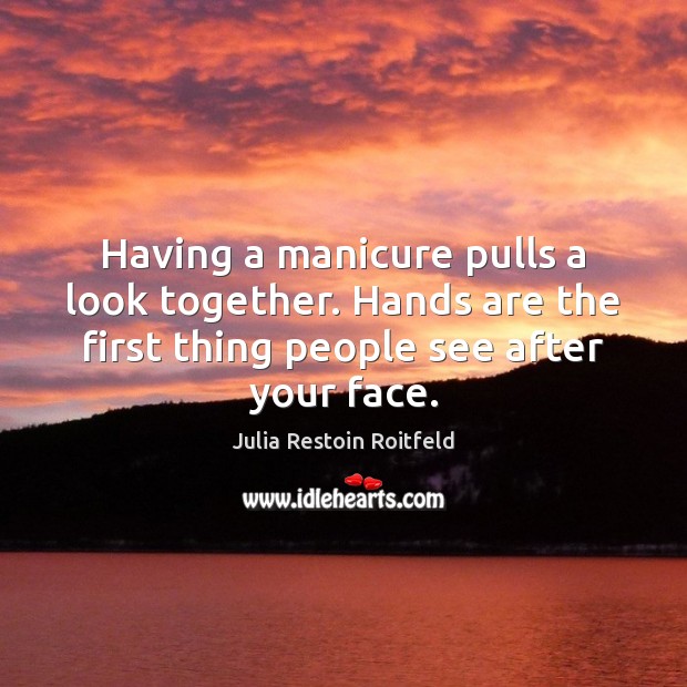 Having a manicure pulls a look together. Hands are the first thing Julia Restoin Roitfeld Picture Quote