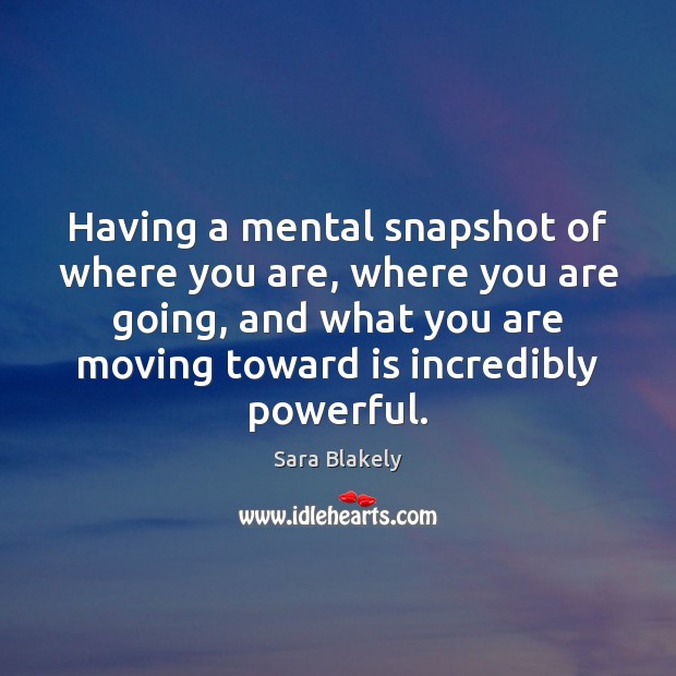 Having a mental snapshot of where you are, where you are going, Sara Blakely Picture Quote