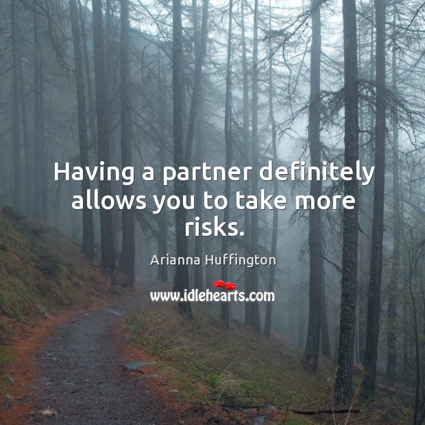 Having a partner definitely allows you to take more risks. Arianna Huffington Picture Quote