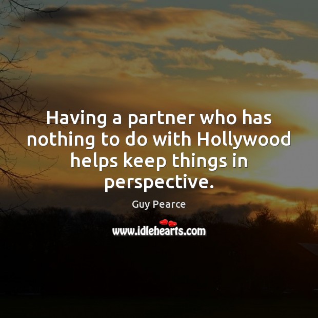Having a partner who has nothing to do with Hollywood helps keep things in perspective. Guy Pearce Picture Quote