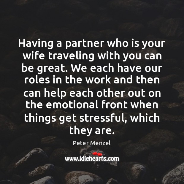 Having a partner who is your wife traveling with you can be Peter Menzel Picture Quote