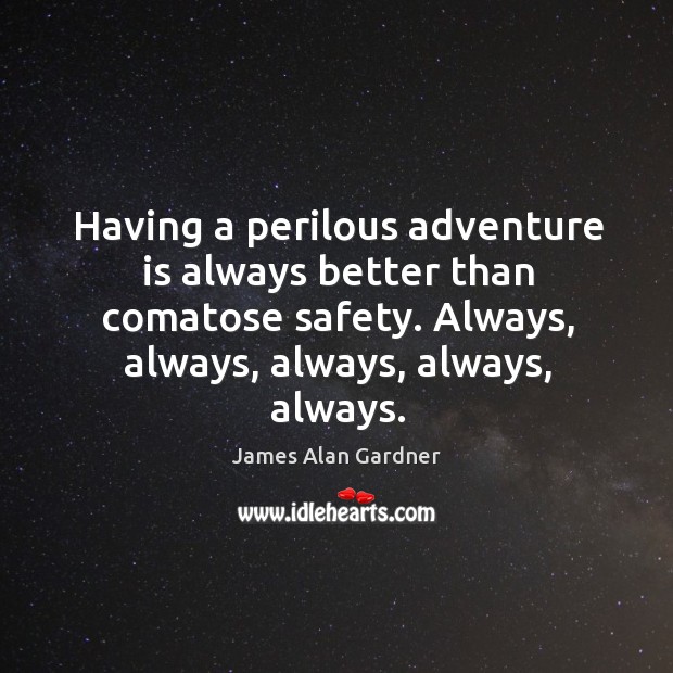 Having a perilous adventure is always better than comatose safety. Always, always, James Alan Gardner Picture Quote