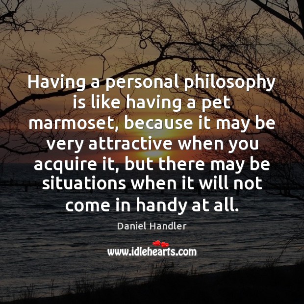 Having a personal philosophy is like having a pet marmoset, because it Daniel Handler Picture Quote