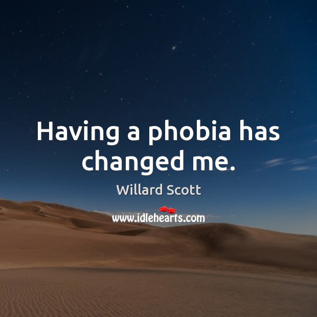Having a phobia has changed me. Willard Scott Picture Quote