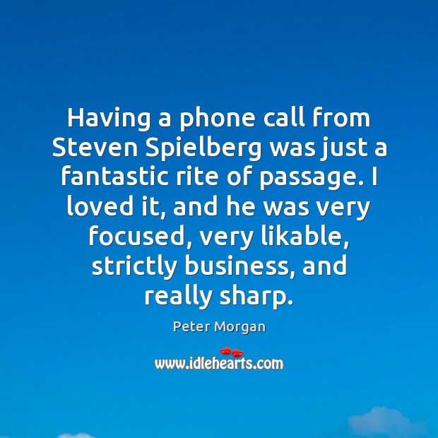Having a phone call from Steven Spielberg was just a fantastic rite Peter Morgan Picture Quote