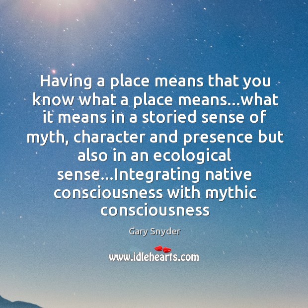 Having a place means that you know what a place means…what Gary Snyder Picture Quote