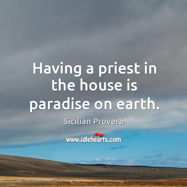 Having a priest in the house is paradise on earth. Sicilian Proverbs Image