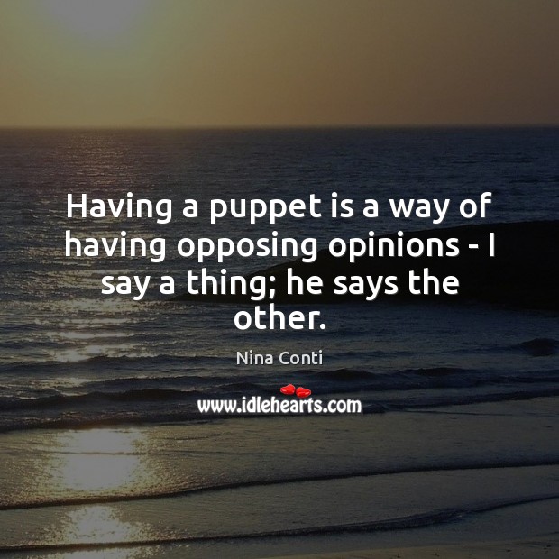 Having a puppet is a way of having opposing opinions – I say a thing; he says the other. Nina Conti Picture Quote