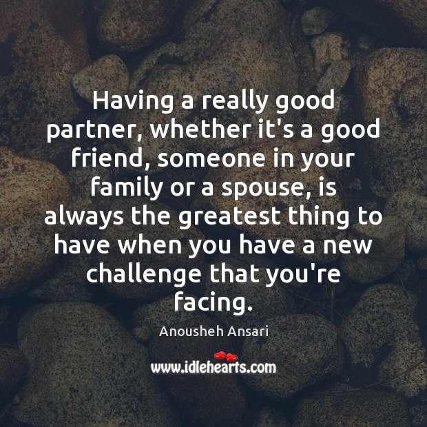 Having a really good partner, whether it’s a good friend, someone in Anousheh Ansari Picture Quote