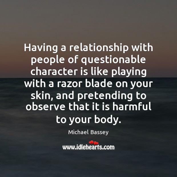 Having a relationship with people of questionable character is like playing with Michael Bassey Picture Quote