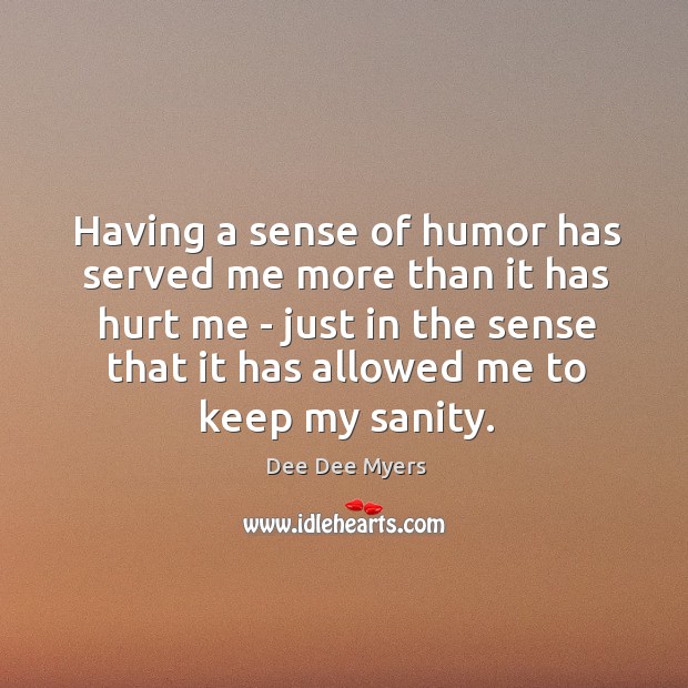 Having a sense of humor has served me more than it has Dee Dee Myers Picture Quote