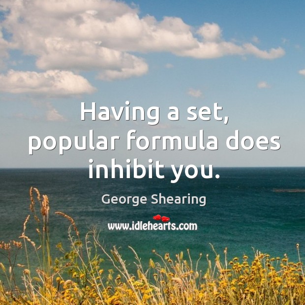 Having a set, popular formula does inhibit you. George Shearing Picture Quote