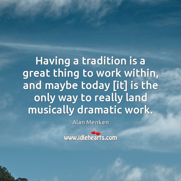 Having a tradition is a great thing to work within, and maybe Alan Menken Picture Quote