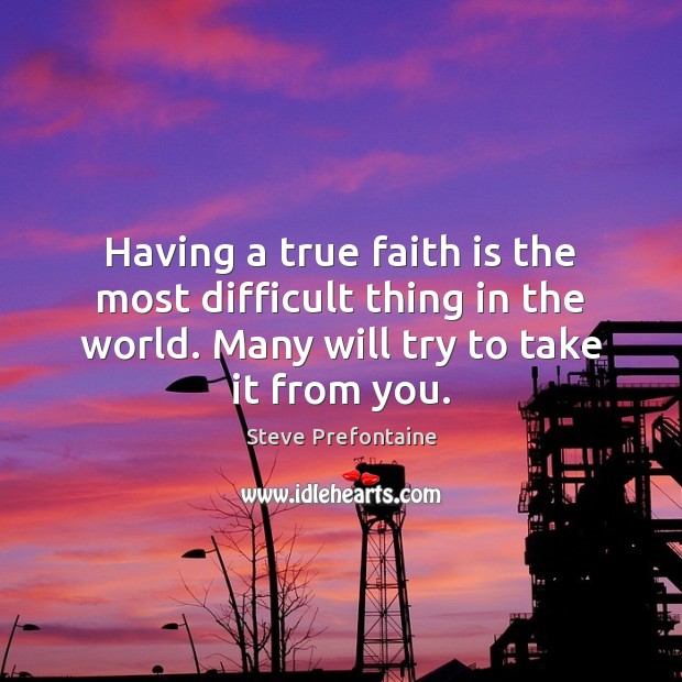 Having a true faith is the most difficult thing in the world. Steve Prefontaine Picture Quote