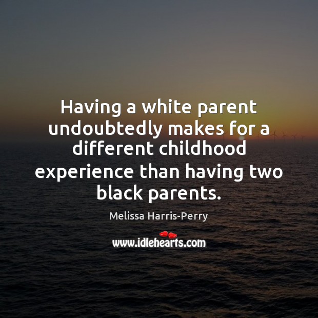 Having a white parent undoubtedly makes for a different childhood experience than Melissa Harris-Perry Picture Quote
