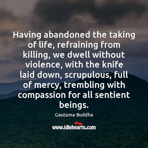 Having abandoned the taking of life, refraining from killing, we dwell without Gautama Buddha Picture Quote