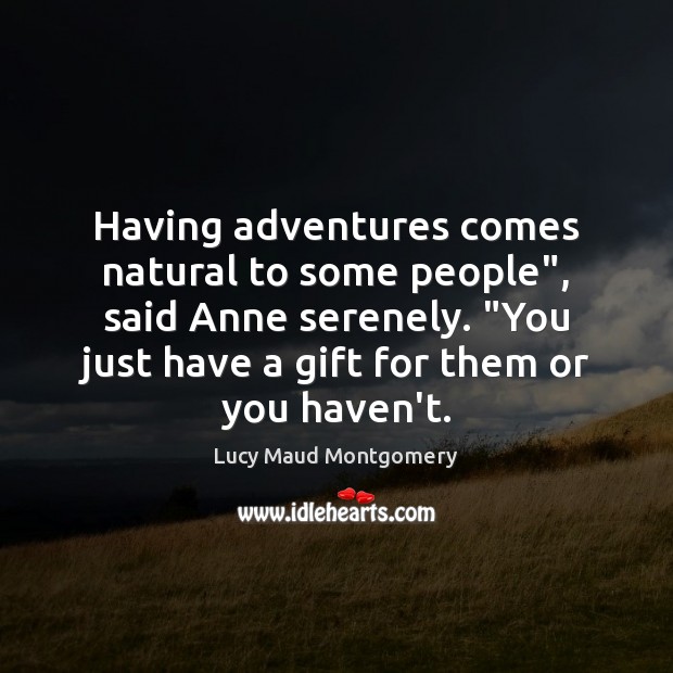 Having adventures comes natural to some people”, said Anne serenely. “You just Lucy Maud Montgomery Picture Quote