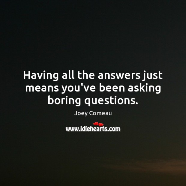 Having all the answers just means you’ve been asking boring questions. Joey Comeau Picture Quote