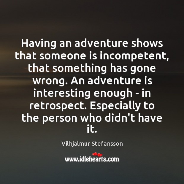 Having an adventure shows that someone is incompetent, that something has gone Vilhjalmur Stefansson Picture Quote