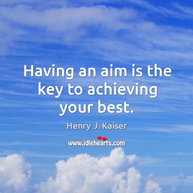 Having an aim is the key to achieving your best. Henry J. Kaiser Picture Quote