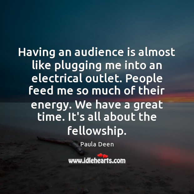 Having an audience is almost like plugging me into an electrical outlet. Image